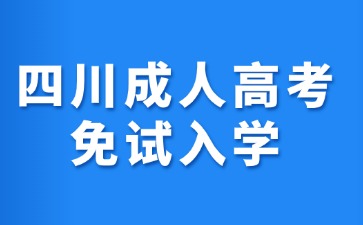 2024年四川成人高考免試入學(xué)條件有哪些?
